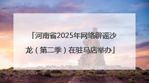 河南省2025年网络辟谣沙龙（第二季）在驻马店举办