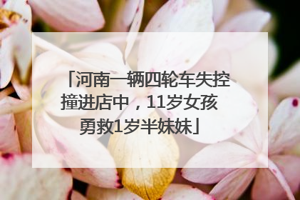 河南一辆四轮车失控撞进店中，11岁女孩勇救1岁半妹妹