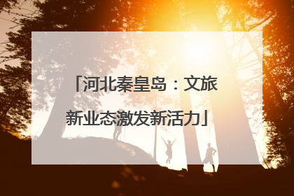 河北秦皇岛：文旅新业态激发新活力