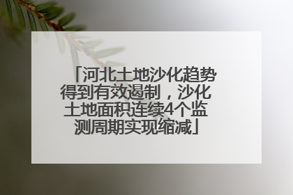 河北土地沙化趋势得到有效遏制，沙化土地面积连续4个监测周期实现缩减