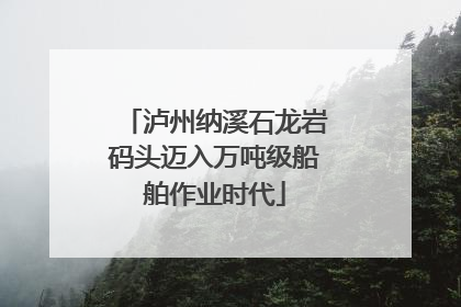 泸州纳溪石龙岩码头迈入万吨级船舶作业时代