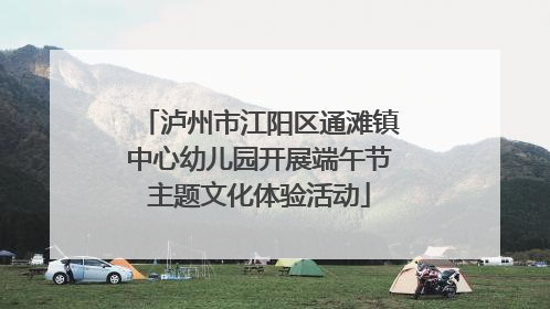 泸州市江阳区通滩镇中心幼儿园开展端午节主题文化体验活动