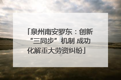 泉州南安罗东：创新“三同步”机制 成功化解重大劳资纠纷
