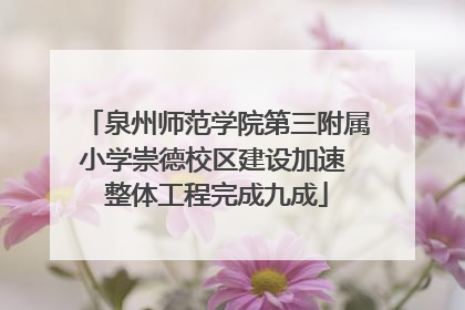 泉州师范学院第三附属小学崇德校区建设加速 整体工程完成九成