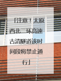 注意！太原西北二环高速古清隧道该时间段将禁止通行