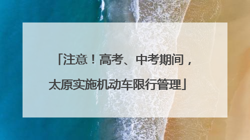 注意！高考、中考期间，太原实施机动车限行管理