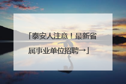 泰安人注意！最新省属事业单位招聘→