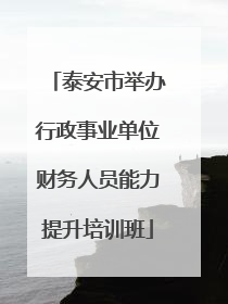 泰安市举办行政事业单位财务人员能力提升培训班