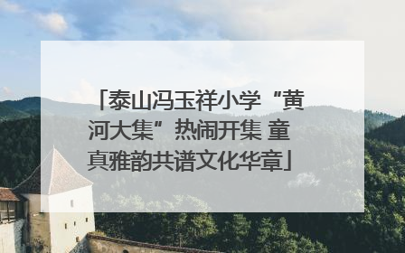泰山冯玉祥小学“黄河大集”热闹开集 童真雅韵共谱文化华章