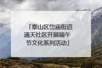 泰山区岱庙街道通天社区开展端午节文化系列活动
