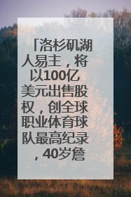 洛杉矶湖人易主，将以100亿美元出售股权，创全球职业体育球队最高纪录，40岁詹姆斯：还没打算退役