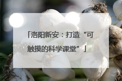 洛阳新安：打造“可触摸的科学课堂”