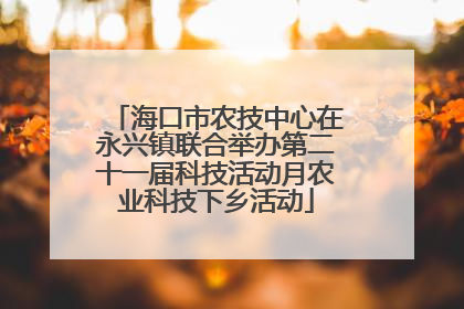 海口市农技中心在永兴镇联合举办第二十一届科技活动月农业科技下乡活动