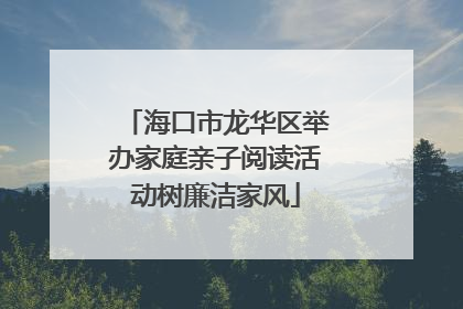 海口市龙华区举办家庭亲子阅读活动树廉洁家风