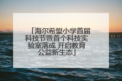 海尔希望小学首届科技节暨首个科技实验室落成 开启教育公益新生态