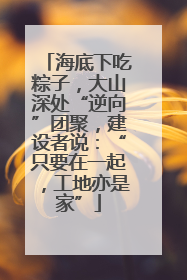 海底下吃粽子，大山深处“逆向”团聚，建设者说：“只要在一起，工地亦是家”
