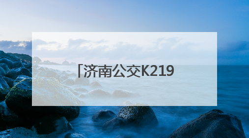 济南公交K219路线：奔赴自然，解锁多彩郊野时光