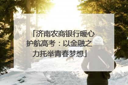 济南农商银行暖心护航高考：以金融之力托举青春梦想