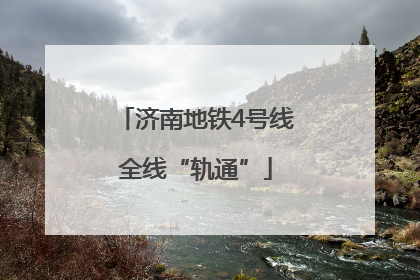 济南地铁4号线全线“轨通”