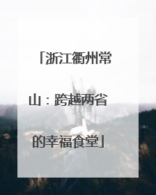 浙江衢州常山：跨越两省的幸福食堂