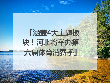 涵盖4大主题板块！河北将举办第六届体育消费季