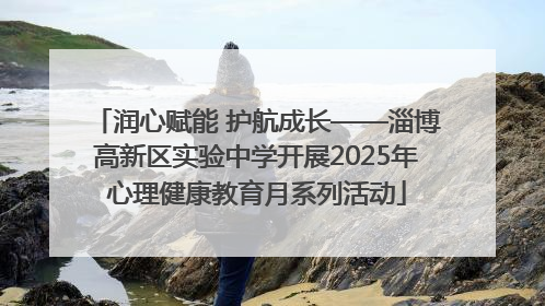 润心赋能 护航成长——淄博高新区实验中学开展2025年心理健康教育月系列活动
