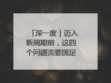 深一度｜迈入新周期前，这四个问题需要国足给出答案