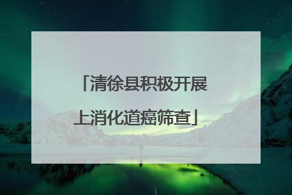 清徐县积极开展上消化道癌筛查