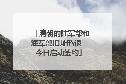 清朝的陆军部和海军部旧址腾退，今日启动签约