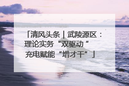 清风头条｜武陵源区：理论实务“双驱动 ” 充电赋能“增才干”