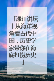 渌江讲坛丨从海洋视角看古代中国，历史学家带你在海底打捞历史