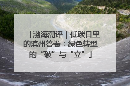 渤海潮评｜低碳日里的滨州答卷：绿色转型的“破”与“立”