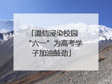 温情浸染校园 “六一”为高考学子加油鼓劲