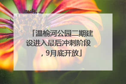 温榆河公园二期建设进入最后冲刺阶段，9月底开放