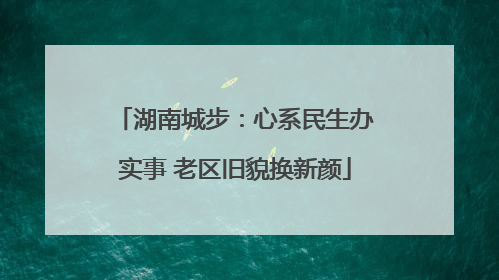 湖南城步：心系民生办实事 老区旧貌换新颜