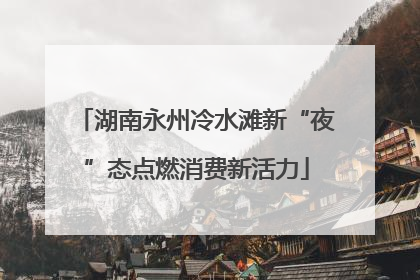 湖南永州冷水滩新“夜”态点燃消费新活力