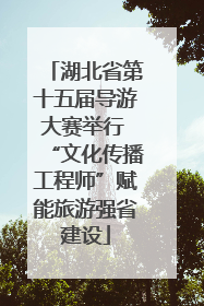 湖北省第十五届导游大赛举行 “文化传播工程师”赋能旅游强省建设