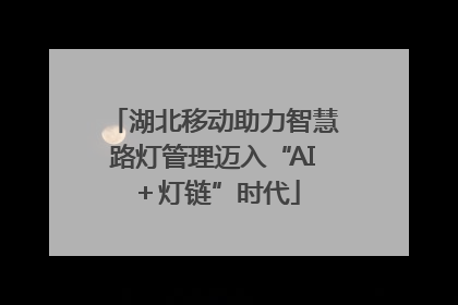 湖北移动助力智慧路灯管理迈入“AI＋灯链”时代