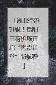 湘北空港升级！岳阳三荷机场开启“客货并举”新航程
