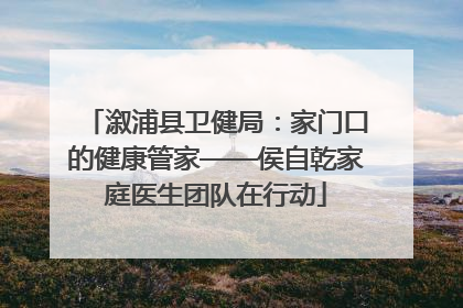 溆浦县卫健局：家门口的健康管家——侯自乾家庭医生团队在行动