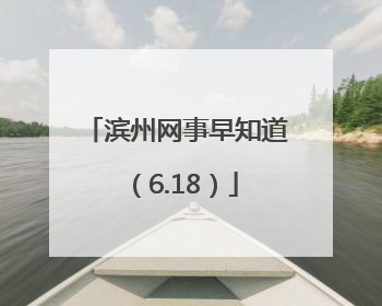 滨州网事早知道（6.18）