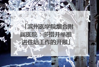 滨州医学院烟合附属医院：多措并举推进住培工作的开展