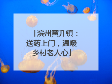 滨州黄升镇：送药上门，温暖乡村老人心