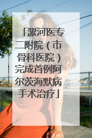 漯河医专二附院（市骨科医院）完成首例阿尔茨海默病手术治疗