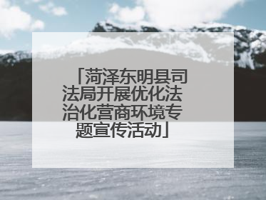 菏泽东明县司法局开展优化法治化营商环境专题宣传活动