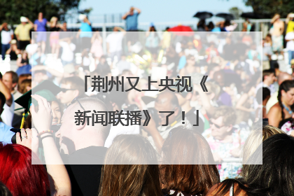 荆州又上央视《新闻联播》了！