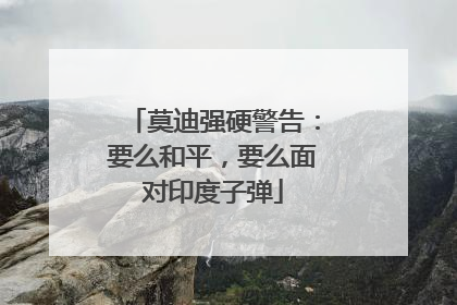 莫迪强硬警告：要么和平，要么面对印度子弹