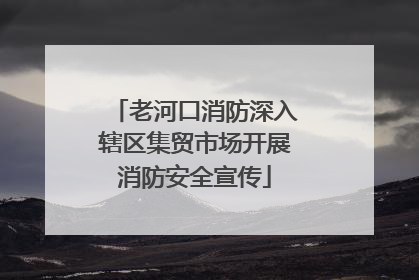 老河口消防深入辖区集贸市场开展消防安全宣传