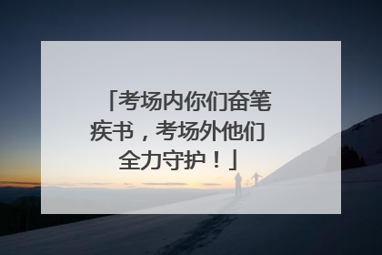 考场内你们奋笔疾书，考场外他们全力守护！