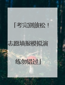 考完别放松！志愿填报模拟演练勿错过